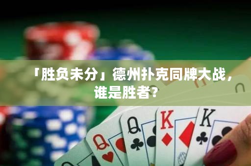 「勝負(fù)未分」德州撲克同牌大戰(zhàn)，誰是勝者？