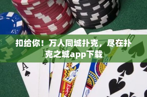 扣給你！萬人同城撲克，盡在撲克之城app下載