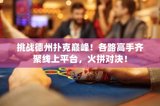 挑戰(zhàn)德州撲克巔峰！各路高手齊聚線上平臺，火拼對決！