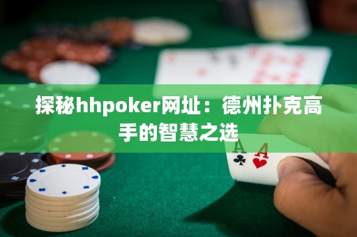探秘hhpoker網(wǎng)址：德州撲克高手的智慧之選