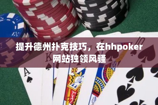 提升德州撲克技巧，在hhpoker網(wǎng)站獨領(lǐng)風騷