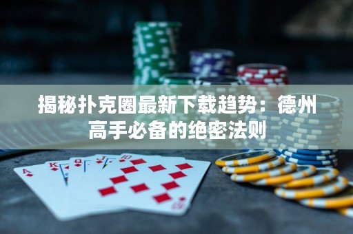 揭秘撲克圈最新下載趨勢：德州高手必備的絕密法則