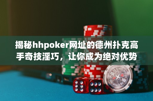 揭秘hhpoker網(wǎng)址的德州撲克高手奇技淫巧，讓你成為絕對優(yōu)勢玩家！