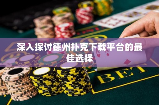 深入探討德州撲克下載平臺的最佳選擇