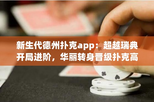 新生代德州撲克app：超越瑞典開局進階，華麗轉(zhuǎn)身晉級撲克高手！