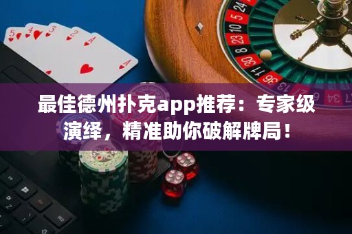 最佳德州撲克app推薦：專家級演繹，精準(zhǔn)助你破解牌局！