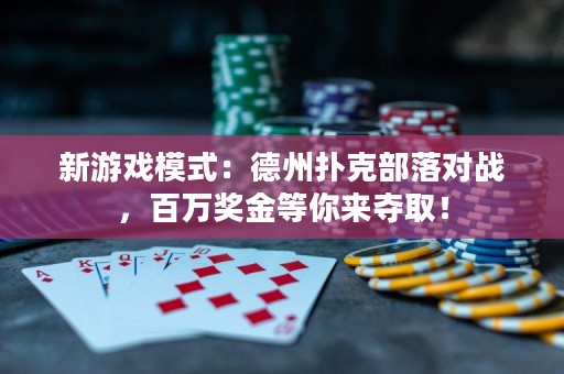 新游戲模式：德州撲克部落對(duì)戰(zhàn)，百萬(wàn)獎(jiǎng)金等你來(lái)奪??！