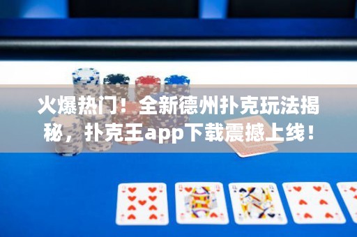 火爆熱門(mén)！全新德州撲克玩法揭秘，撲克王app下載震撼上線(xiàn)！