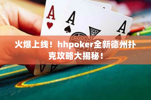 火爆上線(xiàn)！hhpoker全新德州撲克攻略大揭秘！