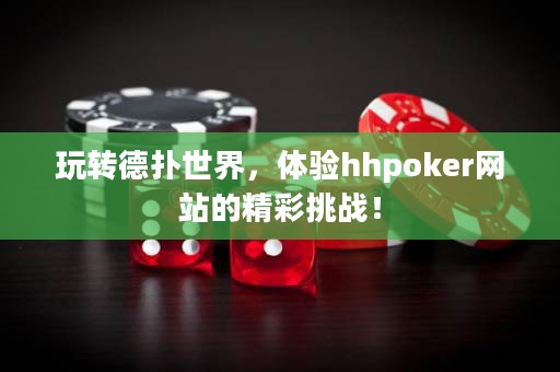 玩轉德撲世界，體驗hhpoker網站的精彩挑戰(zhàn)！