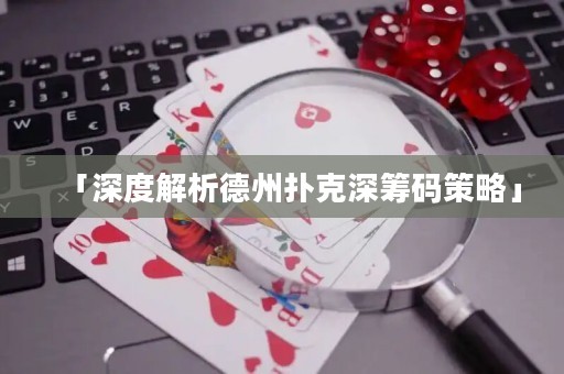 「深度解析德州撲克深籌碼策略」