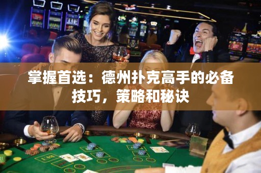 掌握首選：德州撲克高手的必備技巧，策略和秘訣