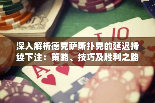深入解析德克薩斯撲克的延遲持續(xù)下注：策略、技巧及勝利之路