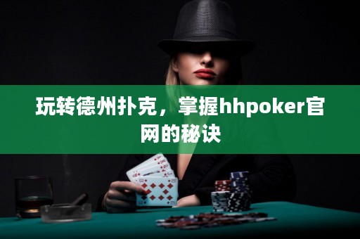 玩轉(zhuǎn)德州撲克，掌握hhpoker官網(wǎng)的秘訣