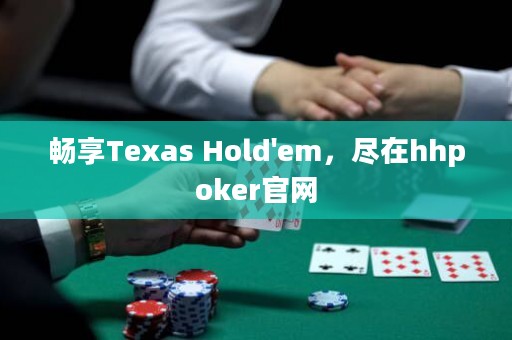 暢享Texas Hold'em，盡在hhpoker官網(wǎng)