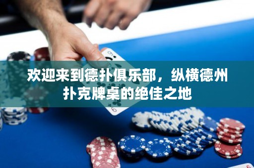 歡迎來到德?lián)渚銟凡浚v橫德州撲克牌桌的絕佳之地
