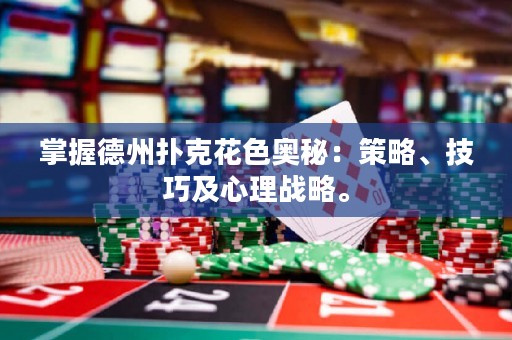 掌握德州撲克花色奧秘：策略、技巧及心理戰(zhàn)略。