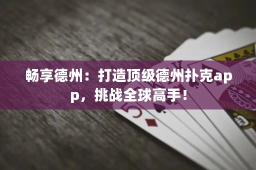 暢享德州：打造頂級德州撲克app，挑戰(zhàn)全球高手！