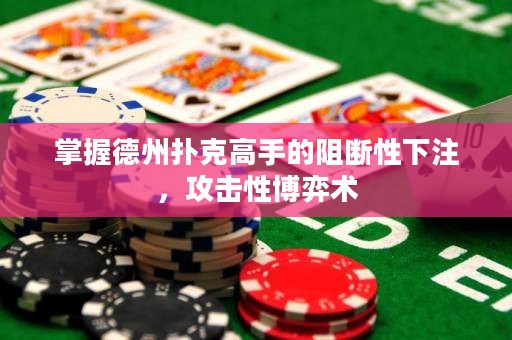 掌握德州撲克高手的阻斷性下注，攻擊性博弈術