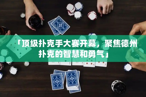 「頂級(jí)撲克手大賽開(kāi)幕，聚焦德州撲克的智慧和勇氣」