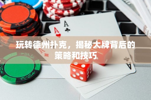 玩轉德州撲克，揭秘大牌背后的策略和技巧