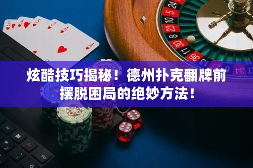 炫酷技巧揭秘！德州撲克翻牌前擺脫困局的絕妙方法！