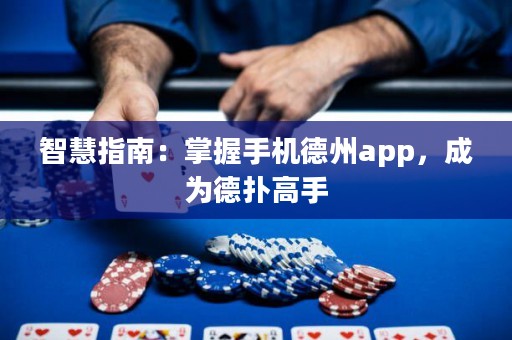 智慧指南：掌握手機(jī)德州app，成為德?lián)涓呤? title=