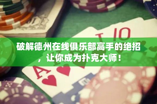 破解德州在線俱樂部高手的絕招，讓你成為撲克大師！