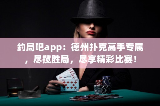 約局吧app：德州撲克高手專屬，盡攬勝局，盡享精彩比賽！