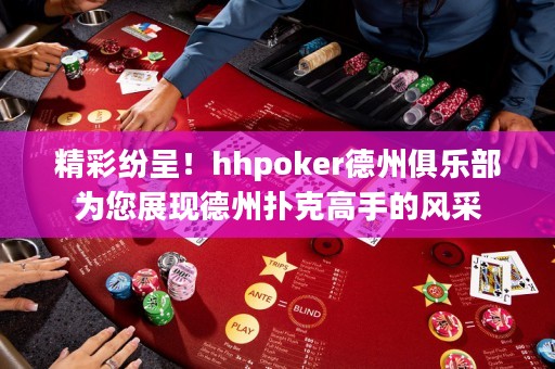 精彩紛呈！hhpoker德州俱樂部為您展現(xiàn)德州撲克高手的風(fēng)采