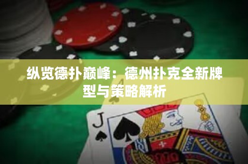 縱覽德?lián)鋷p峰：德州撲克全新牌型與策略解析