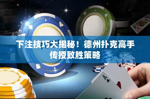 下注技巧大揭秘！德州撲克高手傳授致勝策略