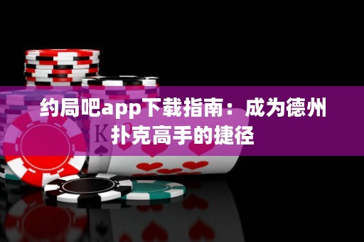約局吧app下載指南：成為德州撲克高手的捷徑