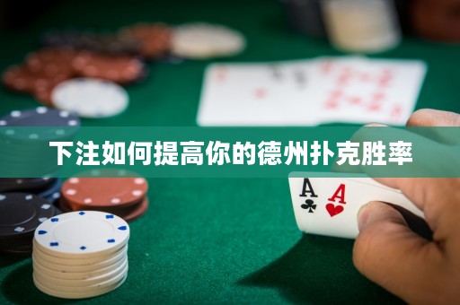 下注如何提高你的德州撲克勝率