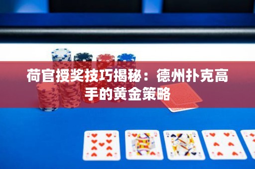荷官授獎技巧揭秘：德州撲克高手的黃金策略