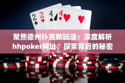 聚焦德州撲克新玩法：深度解析hhpoker網址，探索背后的秘密！