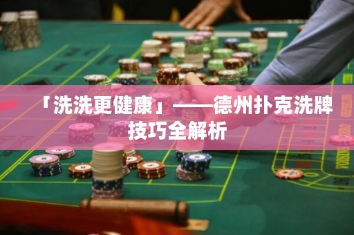 「洗洗更健康」——德州撲克洗牌技巧全解析