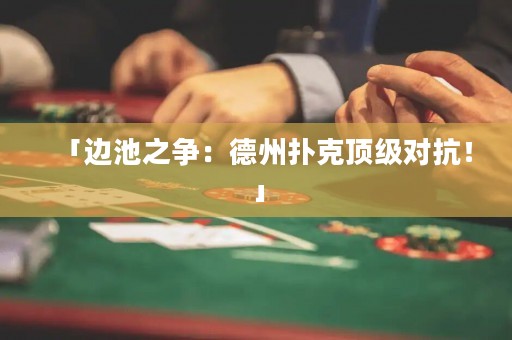 「邊池之爭：德州撲克頂級對抗！」