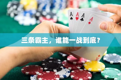 三條霸主，誰能一戰(zhàn)到底？