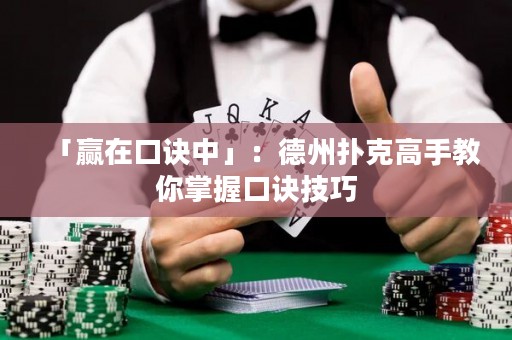 「贏在口訣中」：德州撲克高手教你掌握口訣技巧