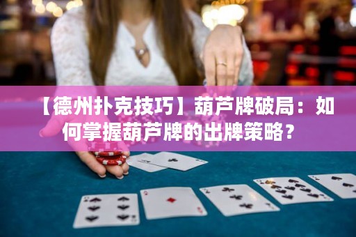 【德州撲克技巧】葫蘆牌破局：如何掌握葫蘆牌的出牌策略？