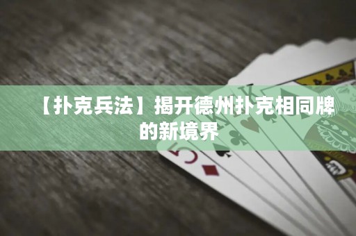 【撲克兵法】揭開德州撲克相同牌的新境界