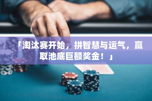 「淘汰賽開始，拼智慧與運(yùn)氣，贏取池底巨額獎金！」