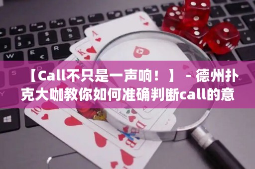【Call不只是一聲響！】 - 德州撲克大咖教你如何準(zhǔn)確判斷call的意義，讓你在游戲中輕松掌控勝利！