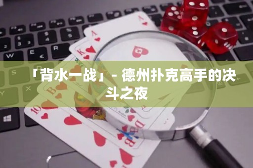 「背水一戰(zhàn)」- 德州撲克高手的決斗之夜