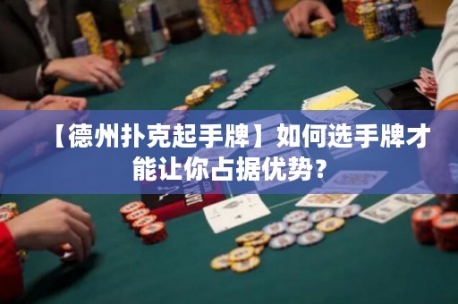 【德州撲克起手牌】如何選手牌才能讓你占據(jù)優(yōu)勢(shì)？