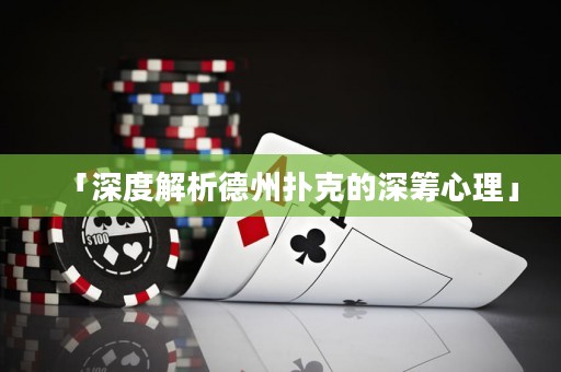 「深度解析德州撲克的深籌心理」