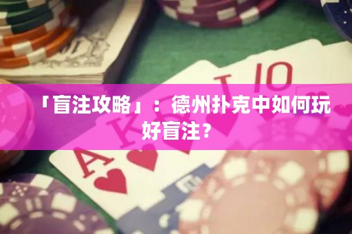 「盲注攻略」：德州撲克中如何玩好盲注？