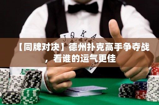 【同牌對(duì)決】德州撲克高手爭(zhēng)奪戰(zhàn)，看誰(shuí)的運(yùn)氣更佳