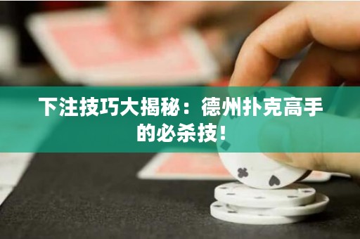 下注技巧大揭秘：德州撲克高手的必殺技！